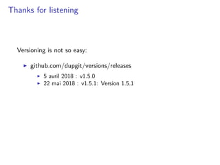 Thanks for listening
Versioning is not so easy:
github.com/dupgit/versions/releases
5 avril 2018 : v1.5.0
22 mai 2018 : v1.5.1: Version 1.5.1
 
