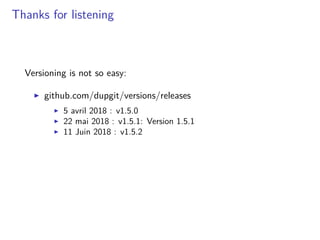 Thanks for listening
Versioning is not so easy:
github.com/dupgit/versions/releases
5 avril 2018 : v1.5.0
22 mai 2018 : v1.5.1: Version 1.5.1
11 Juin 2018 : v1.5.2
 