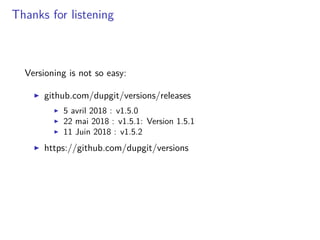 Thanks for listening
Versioning is not so easy:
github.com/dupgit/versions/releases
5 avril 2018 : v1.5.0
22 mai 2018 : v1.5.1: Version 1.5.1
11 Juin 2018 : v1.5.2
https://github.com/dupgit/versions
 