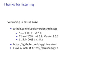 Thanks for listening
Versioning is not so easy:
github.com/dupgit/versions/releases
5 avril 2018 : v1.5.0
22 mai 2018 : v1.5.1: Version 1.5.1
11 Juin 2018 : v1.5.2
https://github.com/dupgit/versions
Have a look at https://semver.org/ !
 