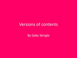 Versions of contents

    By Gaby Skingle
 