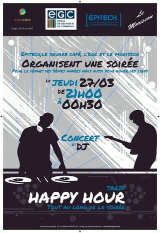 Epitech,le square café, l’egc et le morisson
Organisent une soiréePour le départ des 3èmes années mais aussi pour nouer des liens
Le
jeudi27/03
de
 21h00
à
 00h30
Concertet 
DJ
TARIF
HAPPY HOURTout au long de la soirée
Imprimé par Amigraf - 92, rue Abélard 59000 LILLE - Design par Marteel Sébastien - seb.crg4u@gmail.com
 