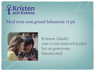 Kvinnor i länder  som vi som land och kyrkor  har en gemensam  historia med Med tron som grund fokuserar vi på 