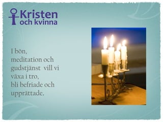 I bön,  meditation och gudstjänst  vill vi  växa i tro,  bli befriade och  upprättade . 