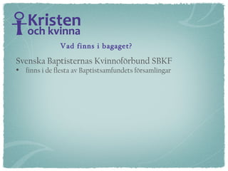 Svenska Baptisternas Kvinnoförbund SBKF  finns i de flesta av Baptistsamfundets församlingar Vad finns i bagaget? 