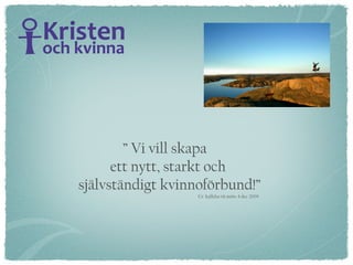 ”  Vi vill skapa ett nytt, starkt och  självständigt kvinnoförbund!”   Ur  kallelse tii möte 4 dec 2009 