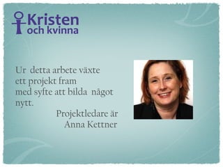 Ur  detta arbete växte  ett projekt fram med syfte att bilda  något nytt. Projektledare är Anna Kettner  