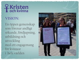 En öppen gemenskap  som förenar andligt  sökande, fördjupning,  utbildning och  utveckling  med ett engagemang  för kvinnor  i  hela världen VISION: 