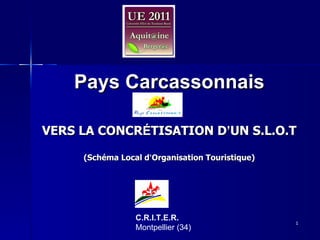 C.R.I.T.E.R.  Montpellier (34) Pays Carcassonnais VERS LA CONCR É TISATION D ’ UN S.L.O.T (Schéma Local d ’ Organisation Touristique) 