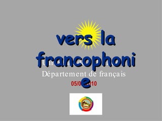 Universit é de Salahaddin Département de français 05/05/2010 vers la francophonie 