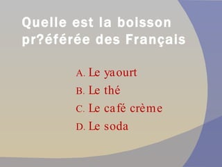 Quelle est la boisson pr éférée des Français? Le yaourt Le thé Le café crème Le soda 
