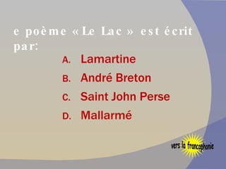 Le poème « Le Lac »  est écrit par: Lamartine André Breton Saint John Perse Mallarmé vers la francophonie 