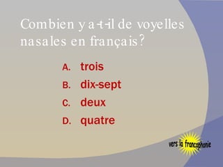 Combien y a-t-il de voyelles nasales en français? trois dix-sept deux quatre vers la francophonie 
