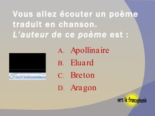 Vous allez écouter un poème traduit en chanson. L’auteur de ce poème  est : Apollinaire  Eluard Breton Aragon vers la francophonie 