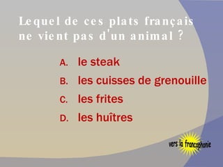 Lequel de ces plats français ne vient pas d'un animal ? le steak les cuisses de grenouille les frites   les huîtres vers la francophonie 