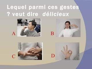 Lequel parmi ces gestes veut dire   délicieux  ? A  D  C  B 