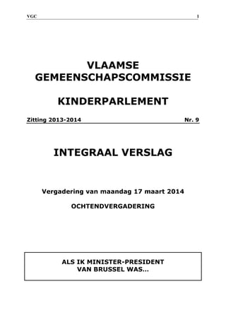 VGC 1 
VLAAMSE GEMEENSCHAPSCOMMISSIE KINDERPARLEMENT Zitting 2013-2014 Nr. 9 INTEGRAAL VERSLAG Vergadering van maandag 17 maart 2014 OCHTENDVERGADERING ALS IK MINISTER-PRESIDENT VAN BRUSSEL WAS…  