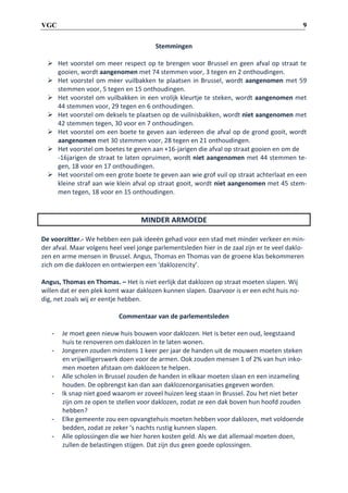 9

VGC
Stemmingen

 Het voorstel om meer respect op te brengen voor Brussel en geen afval op straat te
gooien, wordt aangenomen met 74 stemmen voor, 3 tegen en 2 onthoudingen.
 Het voorstel om meer vuilbakken te plaatsen in Brussel, wordt aangenomen met 59
stemmen voor, 5 tegen en 15 onthoudingen.
 Het voorstel om vuilbakken in een vrolijk kleurtje te steken, wordt aangenomen met
44 stemmen voor, 29 tegen en 6 onthoudingen.
 Het voorstel om deksels te plaatsen op de vuilnisbakken, wordt niet aangenomen met
42 stemmen tegen, 30 voor en 7 onthoudingen.
 Het voorstel om een boete te geven aan iedereen die afval op de grond gooit, wordt
aangenomen met 30 stemmen voor, 28 tegen en 21 onthoudingen.
 Het voorstel om boetes te geven aan +16-jarigen die afval op straat gooien en om de
-16jarigen de straat te laten opruimen, wordt niet aangenomen met 44 stemmen tegen, 18 voor en 17 onthoudingen.
 Het voorstel om een grote boete te geven aan wie grof vuil op straat achterlaat en een
kleine straf aan wie klein afval op straat gooit, wordt niet aangenomen met 45 stemmen tegen, 18 voor en 15 onthoudingen.

MINDER ARMOEDE
De voorzitter.- We hebben een pak ideeën gehad voor een stad met minder verkeer en minder afval. Maar volgens heel veel jonge parlementsleden hier in de zaal zijn er te veel daklozen en arme mensen in Brussel. Angus, Thomas en Thomas van de groene klas bekommeren
zich om die daklozen en ontwierpen een ‘daklozencity’.
Angus, Thomas en Thomas. – Het is niet eerlijk dat daklozen op straat moeten slapen. Wij
willen dat er een plek komt waar daklozen kunnen slapen. Daarvoor is er een echt huis nodig, net zoals wij er eentje hebben.
Commentaar van de parlementsleden
-

-

-

Je moet geen nieuw huis bouwen voor daklozen. Het is beter een oud, leegstaand
huis te renoveren om daklozen in te laten wonen.
Jongeren zouden minstens 1 keer per jaar de handen uit de mouwen moeten steken
en vrijwilligerswerk doen voor de armen. Ook zouden mensen 1 of 2% van hun inkomen moeten afstaan om daklozen te helpen.
Alle scholen in Brussel zouden de handen in elkaar moeten slaan en een inzameling
houden. De opbrengst kan dan aan daklozenorganisaties gegeven worden.
Ik snap niet goed waarom er zoveel huizen leeg staan in Brussel. Zou het niet beter
zijn om ze open te stellen voor daklozen, zodat ze een dak boven hun hoofd zouden
hebben?
Elke gemeente zou een opvangtehuis moeten hebben voor daklozen, met voldoende
bedden, zodat ze zeker ’s nachts rustig kunnen slapen.
Alle oplossingen die we hier horen kosten geld. Als we dat allemaal moeten doen,
zullen de belastingen stijgen. Dat zijn dus geen goede oplossingen.

 
