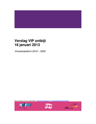 Verslag VIP ontbijt
16 januari 2013
Vrouwenpodium 2010 – 2020
Meer informatie over het vrouwenpodium: www.fnvvrouwenbond.nl en www.nederlandsevrouwenraad.nl
 