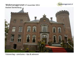 Webmanagersnet	
  17	
  november	
  2011	
  
Kasteel	
  Sterkenburg	
  




Fotoverslag	
  –	
  conclusies	
  –	
  ;ps	
  &	
  adviezen	
  
 