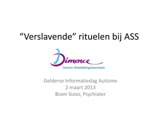 “Verslavende” rituelen bij ASS



      Gelderse Informatiedag Autisme
               2 maart 2013
          Bram Sizoo, Psychiater
 