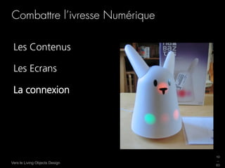 Combattre l’ivresse Numérique

 Les Contenus

 Les Ecrans

 La connexion




                                10
                                _
Vers le Living Objects Design
                                63
 