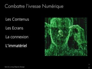 Combattre l’ivresse Numérique

 Les Contenus

 Les Ecrans

 La connexion

 L’immatériel



                                11
                                 _
Vers le Living Objects Design
                                63
 