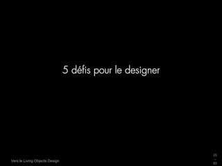 5 déﬁs pour le designer




                                                          23
                                                          _
Vers le Living Objects Design
                                                          63
 