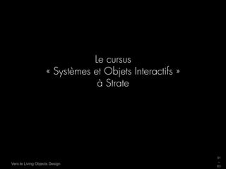 Le cursus
                    « Systèmes et Objets Interactifs »
                                à Strate




                                                         31
                                                         _
Vers le Living Objects Design
                                                         63
 