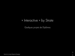 « Interactive » by Strate

                                  Quelques projets de Diplômes




                                                                 34
                                                                 _
Vers le Living Objects Design
                                                                 63
 