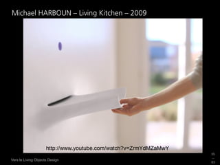 Michael HARBOUN – Living Kitchen – 2009




                     http://www.youtube.com/watch?v=ZrmYdMZaMwY
                                                                  55
                                                                  _
Vers le Living Objects Design
                                                                  63
 
