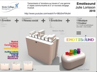 Transmission d émotions au travers d une gamme
                                d objets communicants et d un nouveau langage
                                                                                  Emotisound
                                musical.                                         Julie Lorisson
                                                                                          2010
                           http://www.youtube.com/watch?v=9BJ0mFlAcb4




                                                                                             59
                                                                                             _
Vers le Living Objects Design
                                                                                             63
 