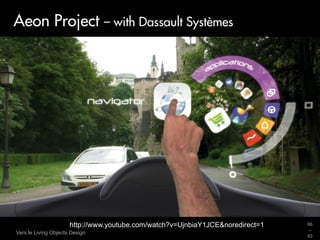 Aeon Project – with Dassault Systèmes




                      http://www.youtube.com/watch?v=UjnbiaY1JCE&noredirect=1   66
                                                                                _
Vers le Living Objects Design
                                                                                63
 