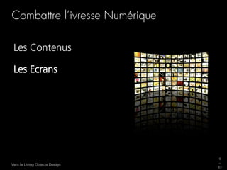 Combattre l’ivresse Numérique

 Les Contenus

 Les Ecrans




                                9
                                _
Vers le Living Objects Design
                                63
 