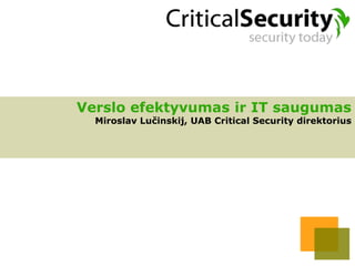 Verslo efektyvumas ir IT saugumas
  Miroslav Lučinskij, UAB Critical Security direktorius
 