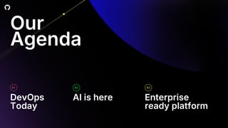 Our
Agenda
DevOps
Today
AI is here
03
Enterprise
ready platform
01 02
 