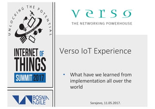 Sarajevo,	11.05.2017.
Verso	IoT	Experience
• What	have	we	learned	from	
implementation	all	over	the	
world
 