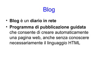Blog Blog  è un  diario in rete   Programma di pubblicazione guidata  che consente di creare automaticamente una pagina web, anche senza conoscere necessariamente il linguaggio HTML  