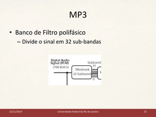 MP3 
• Banco de Filtro polifásico 
– Divide o sinal em 32 sub-bandas 
22/11/2014 Universidade Federal do Rio de Janeiro 25 
 