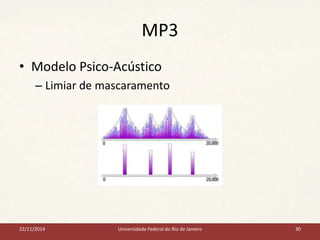 MP3 
• Modelo Psico-Acústico 
– Limiar de mascaramento 
22/11/2014 Universidade Federal do Rio de Janeiro 30 
 