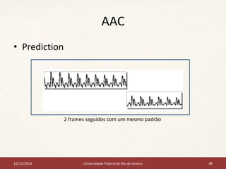 AAC 
• Prediction 
2 frames seguidos com um mesmo padrão 
22/11/2014 Universidade Federal do Rio de Janeiro 48 
 
