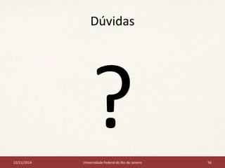 Dúvidas 
22/11/2014 Universidade Federal do Rio de Janeiro 56 
 
