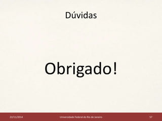 Dúvidas 
Obrigado! 
22/11/2014 Universidade Federal do Rio de Janeiro 57 
