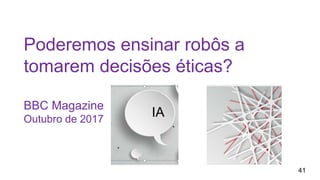 Poderemos ensinar robôs a
tomarem decisões éticas?
BBC Magazine
Outubro de 2017
IA
41
 