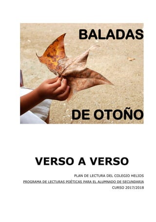 BALADAS
DE OTOÑO
VERSO A VERSO
PLAN DE LECTURA DEL COLEGIO HELIOS
PROGRAMA DE LECTURAS POÉTICAS PARA EL ALUMNADO DE SECUND...