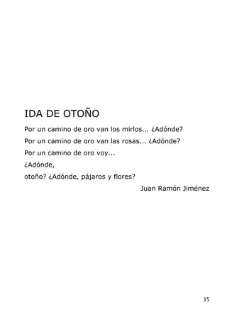 15
IDA DE OTOÑO
Por un camino de oro van los mirlos... ¿Adónde?
Por un camino de oro van las rosas... ¿Adónde?
Por un cami...