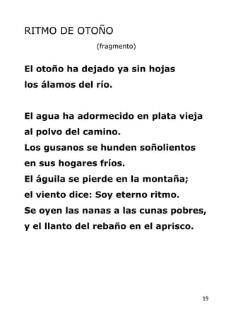 19
RITMO DE OTOÑO
(fragmento)
El otoño ha dejado ya sin hojas
los álamos del río.
El agua ha adormecido en plata vieja
al ...