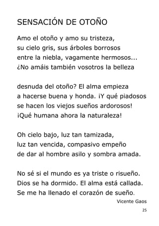 25
SENSACIÓN DE OTOÑO
Amo el otoño y amo su tristeza,
su cielo gris, sus árboles borrosos
entre la niebla, vagamente hermo...