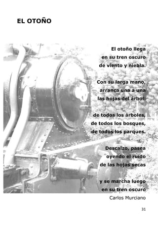 31
EL OTOÑO
El otoño llega
en su tren oscuro
de viento y niebla.
Con su larga mano,
arranca una a una
las hojas del árbol:...