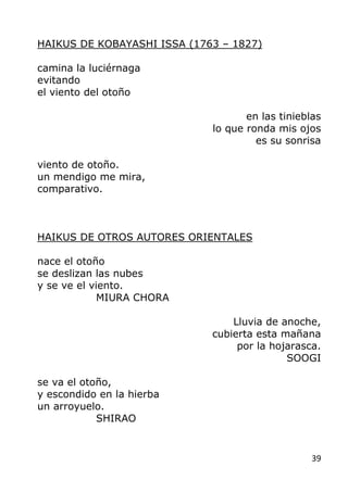 39
HAIKUS DE KOBAYASHI ISSA (1763 – 1827)
camina la luciérnaga
evitando
el viento del otoño
en las tinieblas
lo que ronda ...